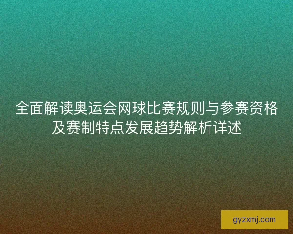 全面解读奥运会网球比赛规则与参赛资格及赛制特点发展趋势解析详述
