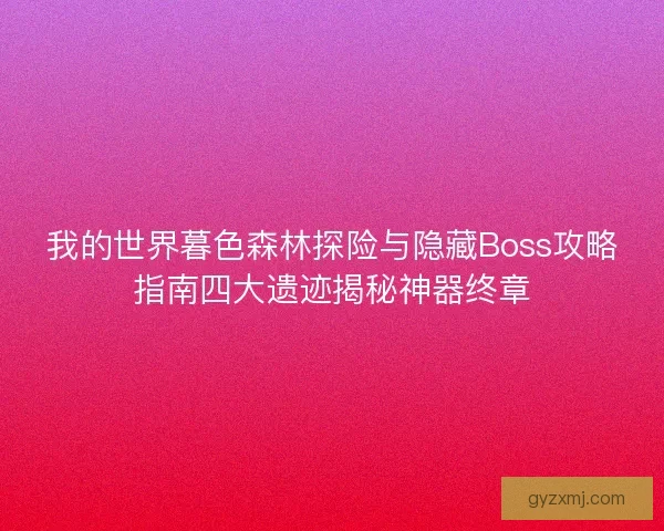 我的世界暮色森林探险与隐藏Boss攻略指南四大遗迹揭秘神器终章 我的世界暮色森林探险与隐藏Boss攻略指南四大遗迹揭秘神器终章