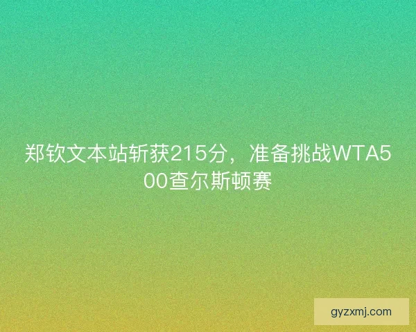郑钦文本站斩获215分，准备挑战WTA500查尔斯顿赛