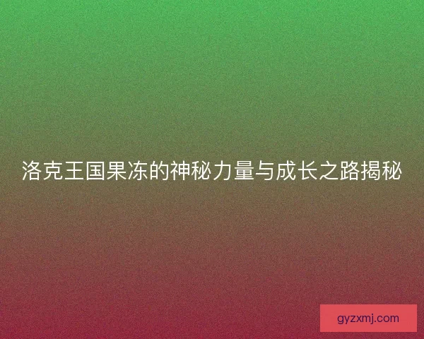 洛克王国果冻的神秘力量与成长之路揭秘