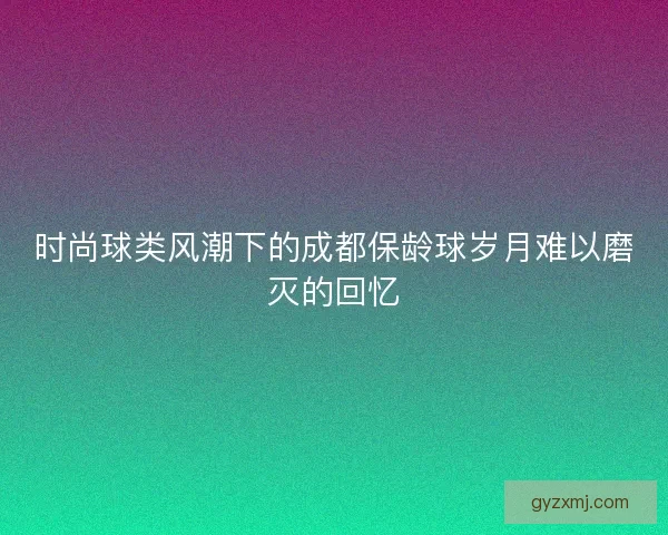 时尚球类风潮下的成都保龄球岁月难以磨灭的回忆