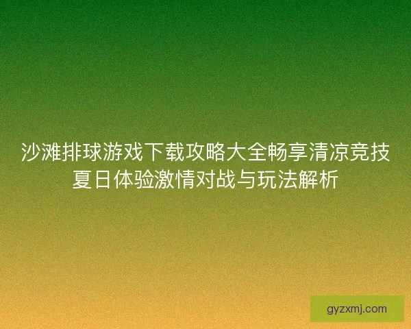 沙滩排球游戏下载攻略大全畅享清凉竞技夏日体验激情对战与玩法解析