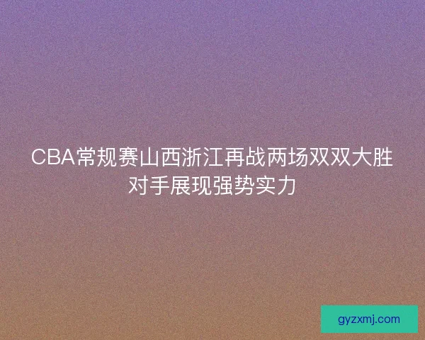 CBA常规赛山西浙江再战两场双双大胜对手展现强势实力