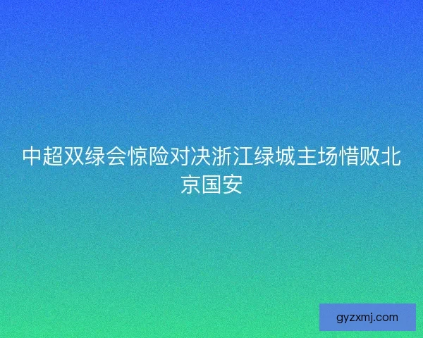 中超双绿会惊险对决浙江绿城主场惜败北京国安