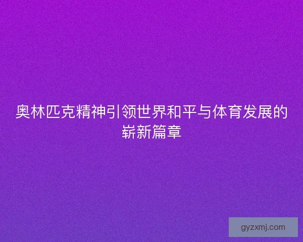 奥林匹克精神引领世界和平与体育发展的崭新篇章