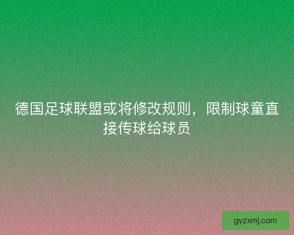 德国足球联盟或将修改规则，限制球童直接传球给球员