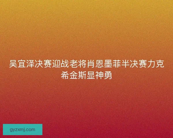 吴宜泽决赛迎战老将肖恩墨菲半决赛力克希金斯显神勇