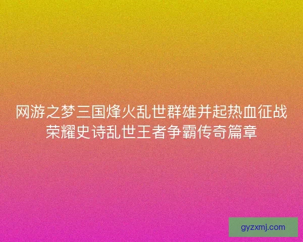 网游之梦三国烽火乱世群雄并起热血征战荣耀史诗乱世王者争霸传奇篇章