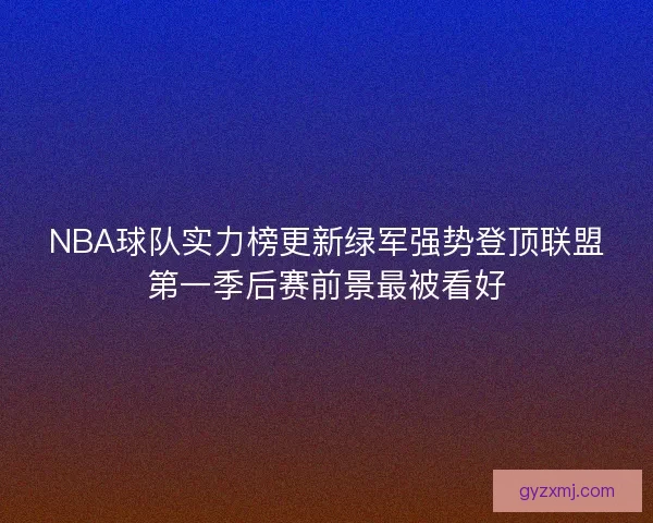 NBA球队实力榜更新绿军强势登顶联盟第一季后赛前景最被看好