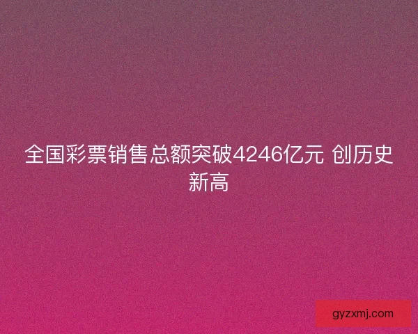 全国彩票销售总额突破4246亿元 创历史新高