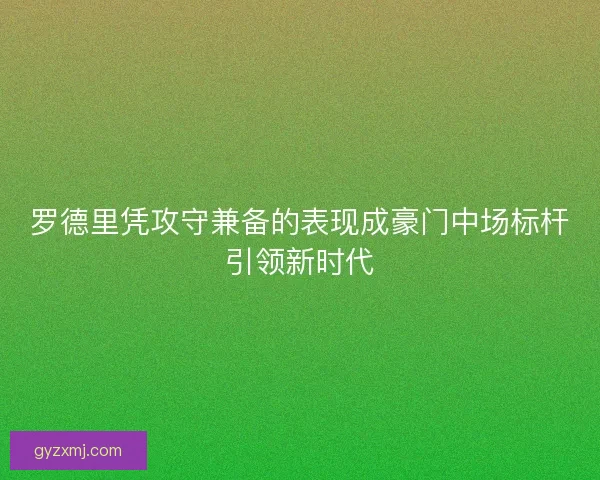罗德里凭攻守兼备的表现成豪门中场标杆引领新时代