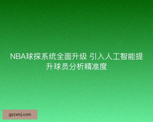 NBA球探系统全面升级 引入人工智能提升球员分析精准度